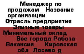 Менеджер по продажам › Название организации ­ ART REAL › Отрасль предприятия ­ Элитные товары › Минимальный оклад ­ 40 000 - Все города Работа » Вакансии   . Кировская обл.,Лосево д.